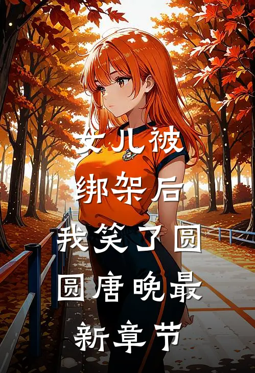 女儿被绑架后，我笑了圆圆唐晚最新章节