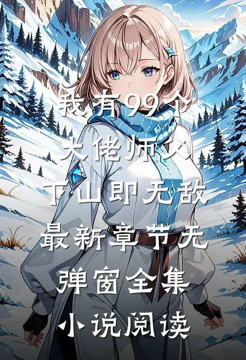 我有99个大佬师父,下山即无敌 最新章节无弹窗全集小说阅读