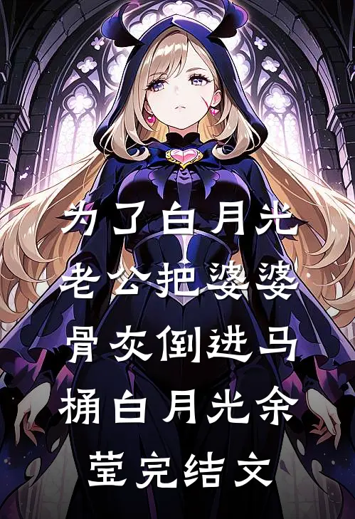 为了白月光，老公把婆婆骨灰倒进马桶白月光余莹完结文