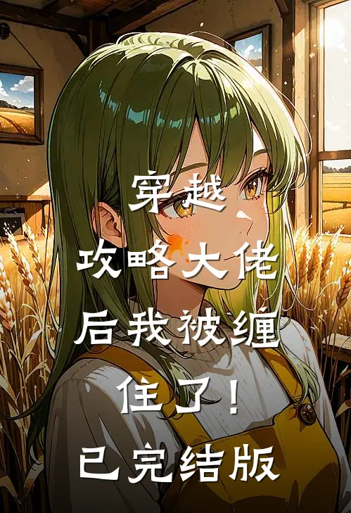 穿越：攻略大佬后我被缠住了！已完结版