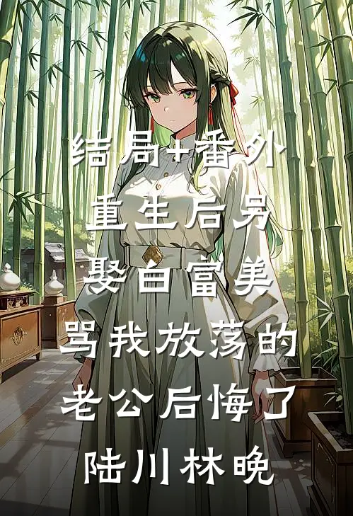结局+番外重生后另娶白富美，骂我放荡的老公后悔了陆川林晚