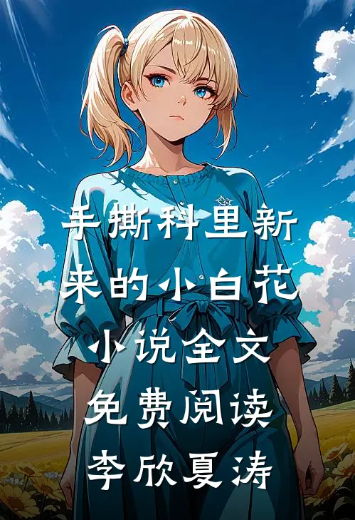 手撕科里新来的小白花小说全文免费阅读李欣夏涛