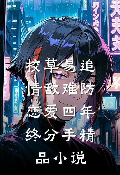 校草易追情敌难防,恋爱四年终分手精品小说