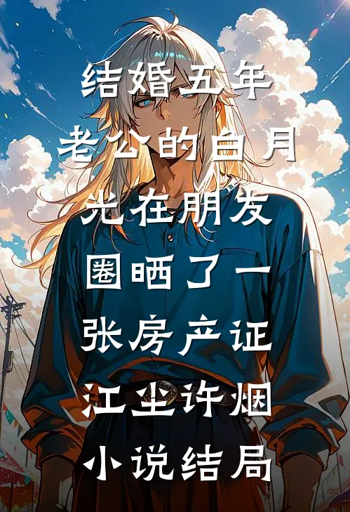 结婚五年，老公的白月光在朋友圈晒了一张房产证江尘许烟小说结局