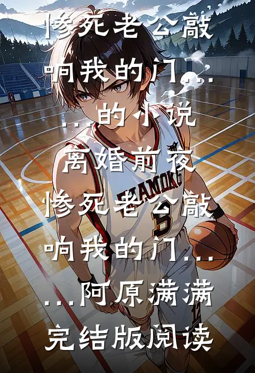 离婚前夜，惨死老公敲响我的门……的小说离婚前夜，惨死老公敲响我的门……阿原满满完结版阅读