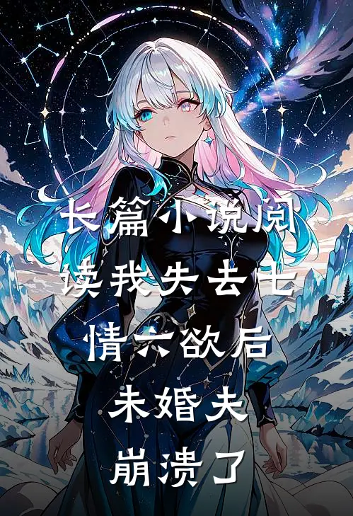 长篇小说阅读我失去七情六欲后，未婚夫崩溃了