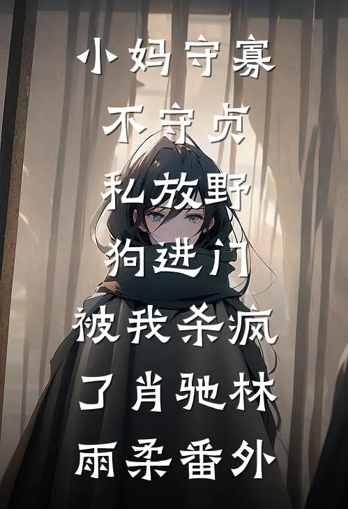 小妈守寡不守贞，私放“野狗”进门，被我杀疯了肖驰林雨柔 番外