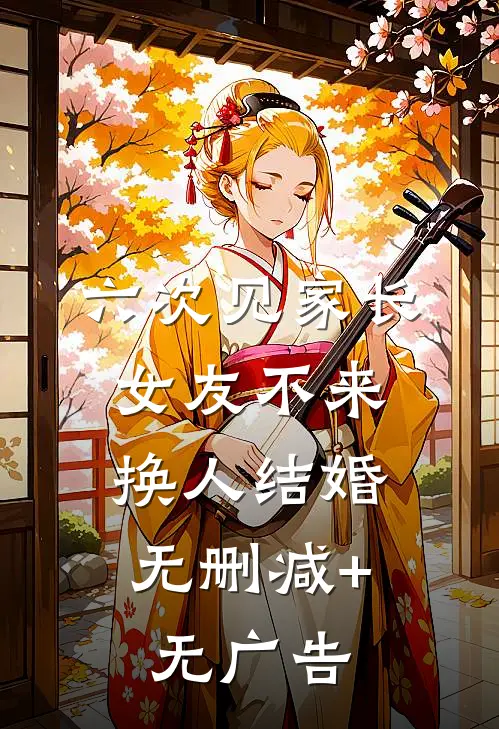 六次见家长，女友不来，换人结婚无删减+无广告