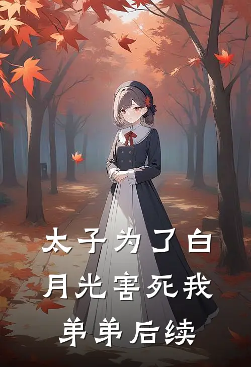 太子为了白月光害死我弟弟后续