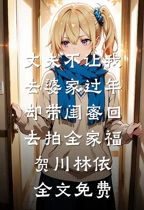 丈夫不让我去婆家过年，却带闺蜜回去拍全家福贺川林依全文免费