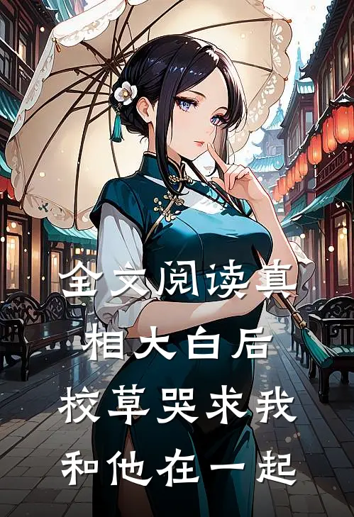 全文阅读真相大白后，校草哭求我和他在一起