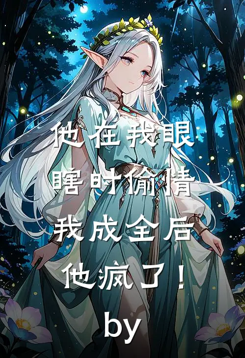 他在我眼瞎时偷情，我成全后他疯了！by