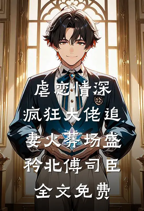 虐恋情深：疯狂大佬追妻火葬场盛矜北傅司臣全文免费