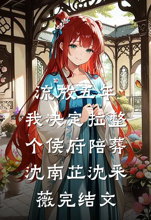 流放五年，我决定拉整个侯府陪葬沈南芷沈采薇完结文