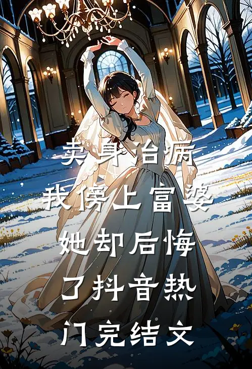卖身治病，我傍上富婆她却后悔了抖音热门完结文