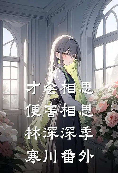 才会相思，便害相思林深深季寒川 番外