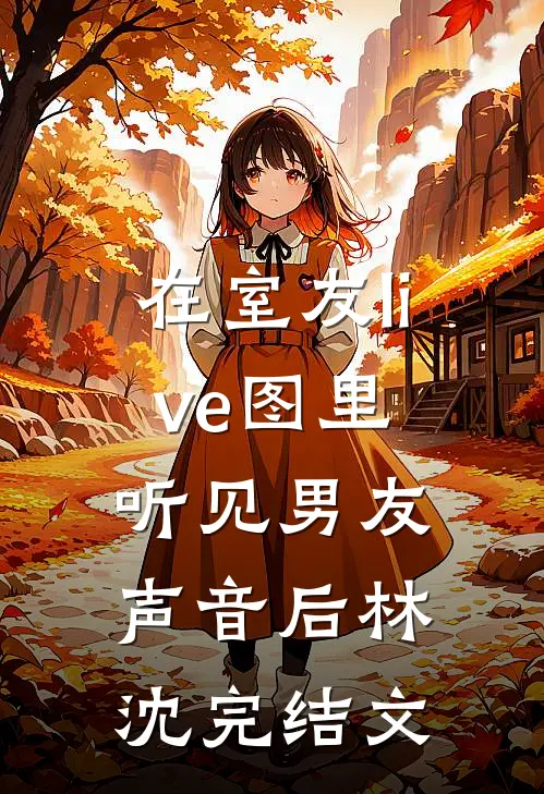 在室友live图里听见男友声音后林沈完结文