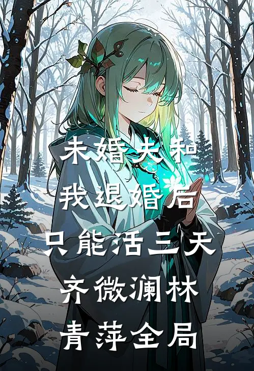 未婚夫和我退婚后，只能活三天齐微澜林青萍全局