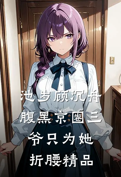 池岁顾沉舟腹黑京圈三爷只为她折腰精品