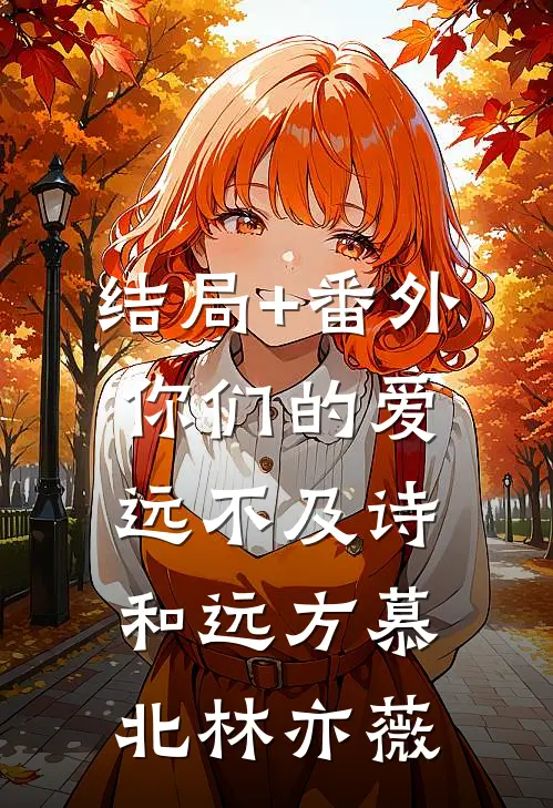 结局+番外你们的爱，远不及诗和远方慕北林亦薇
