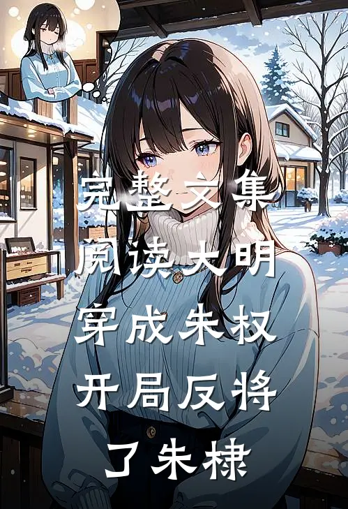 完整文集阅读大明：穿成朱权，开局反将了朱棣