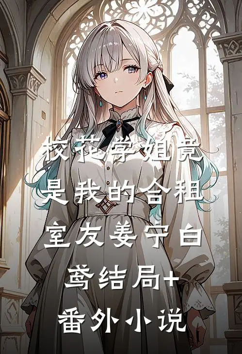 校花学姐竟是我的合租室友姜宁白鸢结局+番外小说
