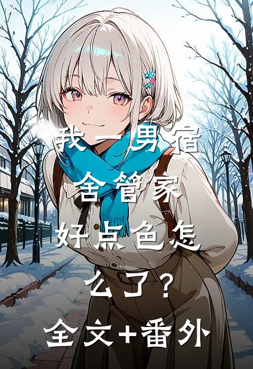 我一男宿舍管家，好点色怎么了？全文+番外