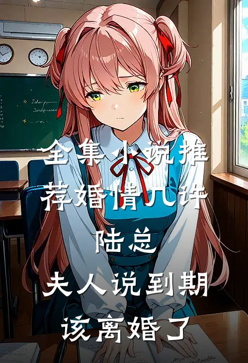 全集小说推荐婚情几许：陆总，夫人说到期该离婚了