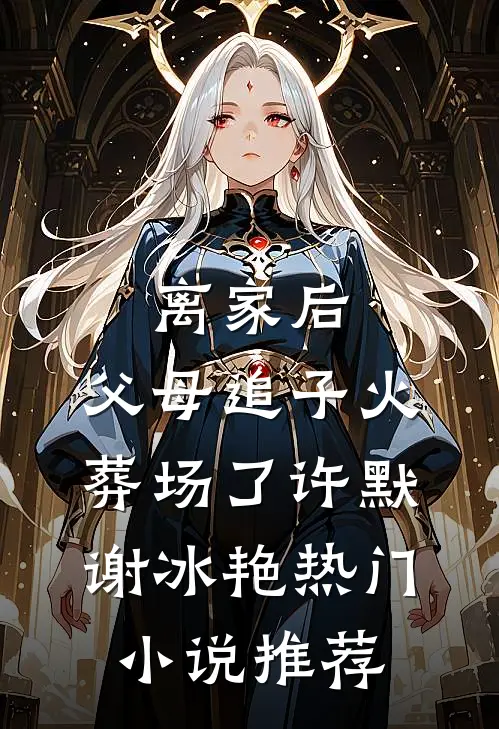 离家后，父母追子火葬场了(许默谢冰艳)热门小说推荐