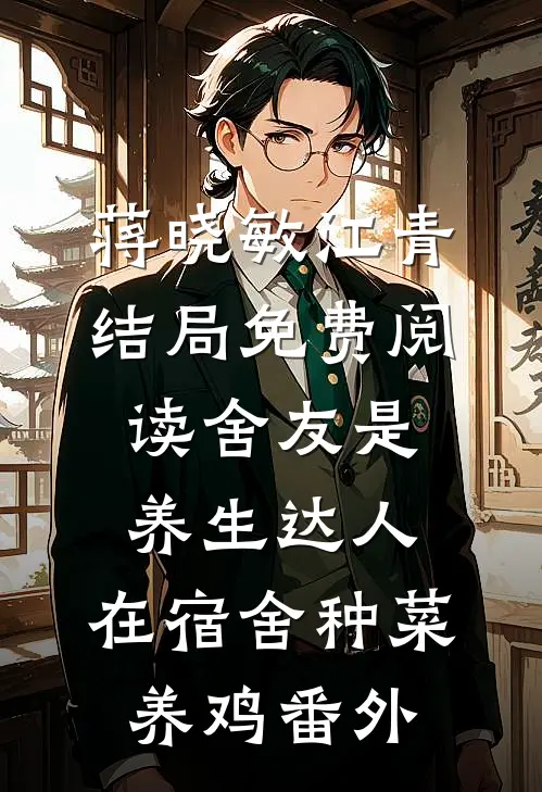 蒋晓敏江青结局免费阅读舍友是养生达人，在宿舍种菜养鸡番外