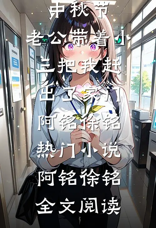 中秋节，老公带着小三把我赶出了家门阿铭徐铭热门小说（阿铭徐铭）全文阅读