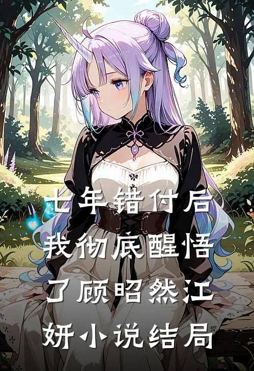 七年错付后，我彻底醒悟了顾昭然江妍小说结局