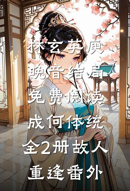林玄英庾晚音结局免费阅读成何体统：全2册-故人重逢番外