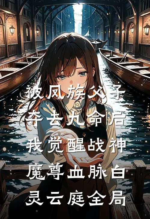 被凤族父子夺去九命后，我觉醒战神魔尊血脉白灵云庭全局