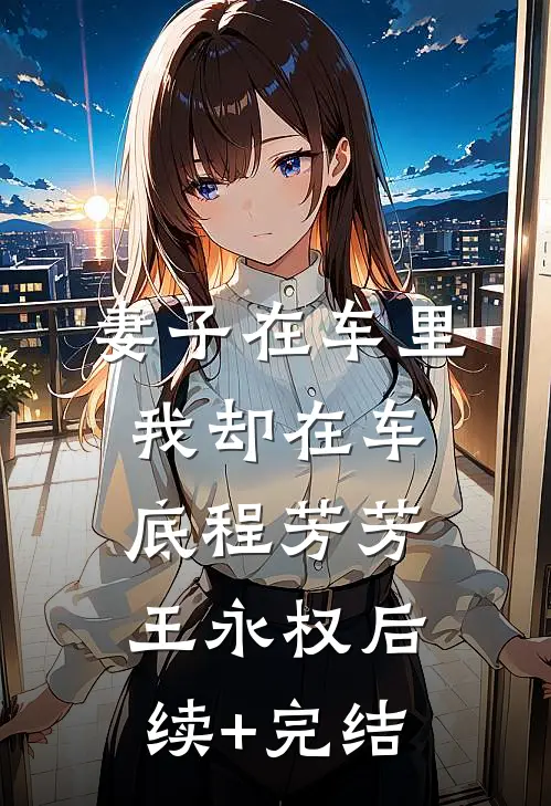 妻子在车里，我却在车底程芳芳王永权后续+完结