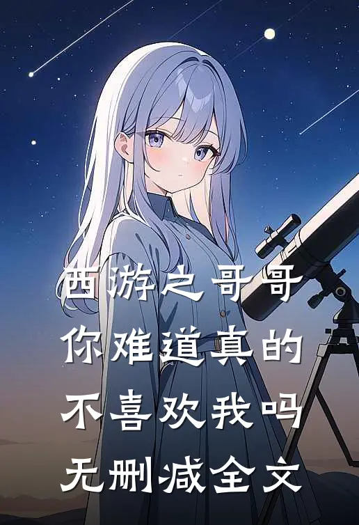 西游之哥哥你难道真的不喜欢我吗无删减全文