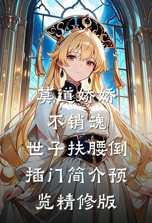 莫道娇娇不销魂,世子扶腰倒插门简介预览精修版