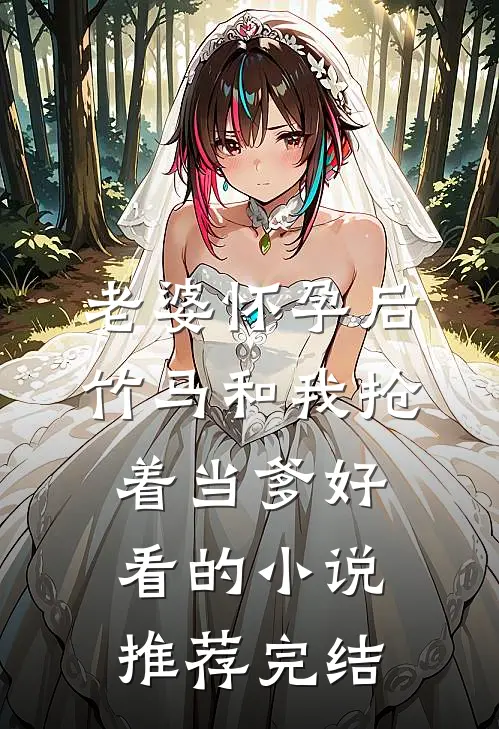 老婆怀孕后，竹马和我抢着当爹好看的小说推荐完结