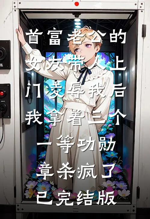 首富老公的女友带人上门凌辱我后，我拿着三个一等功勋章杀疯了已完结版