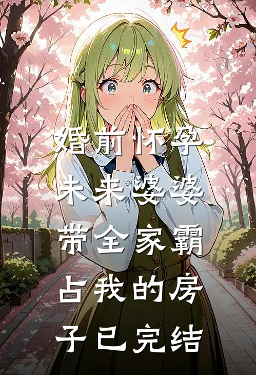 婚前怀孕，未来婆婆带全家霸占我的房子已完结
