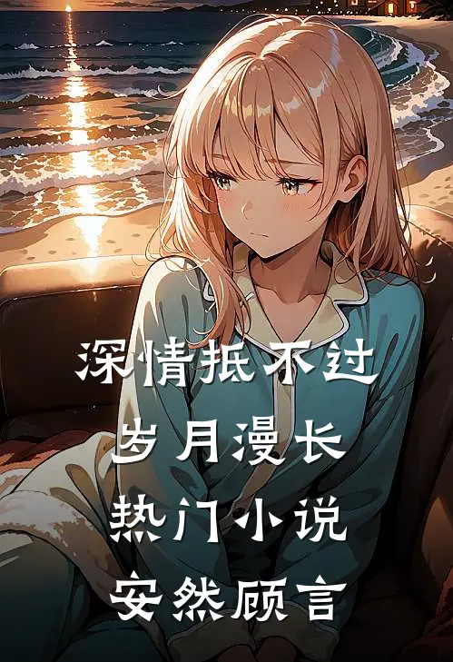 深情抵不过岁月漫长热门小说安然顾言