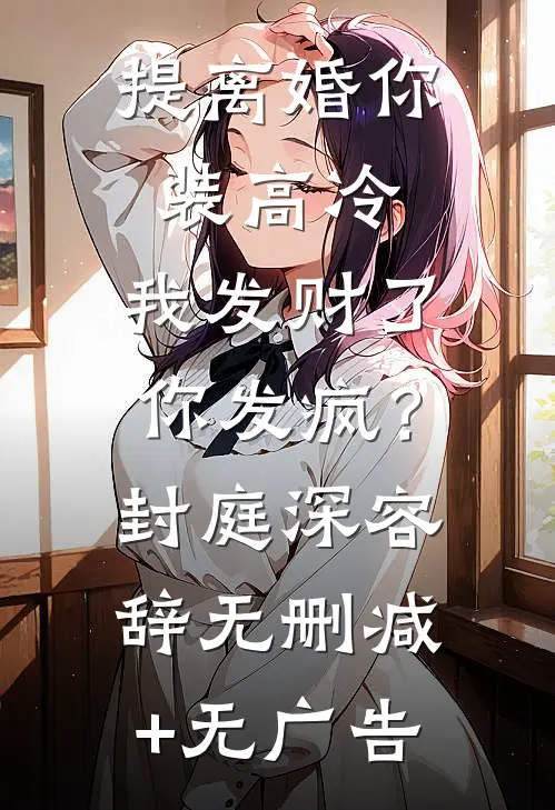 提离婚你装高冷，我发财了你发疯？封庭深容辞无删减+无广告