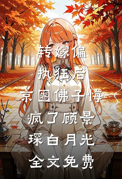 转嫁偏执狂后，京圈佛子悔疯了顾景琛白月光全文免费