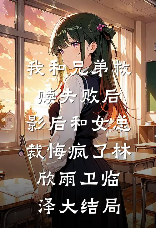 我和兄弟救赎失败后，影后和女总裁悔疯了林欣雨卫临泽大结局