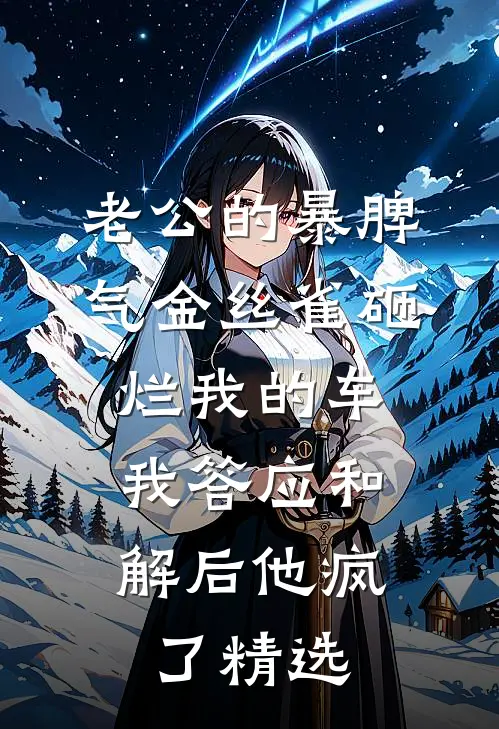 老公的暴脾气金丝雀砸烂我的车，我答应和解后他疯了精选