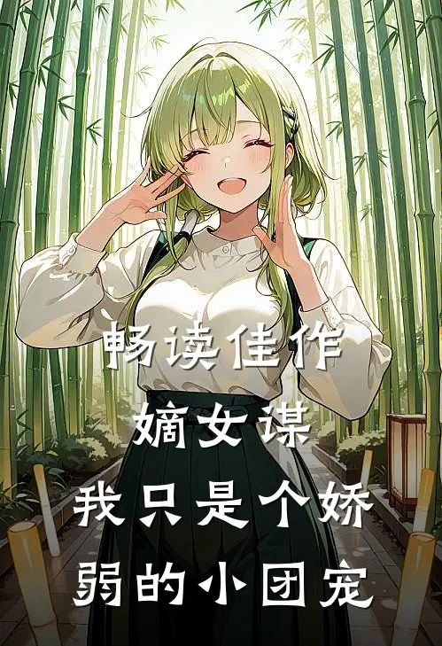畅读佳作嫡女谋：我只是个娇弱的小团宠