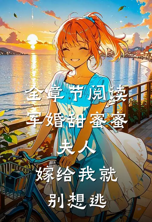 全章节阅读军婚甜蜜蜜：夫人，嫁给我就别想逃