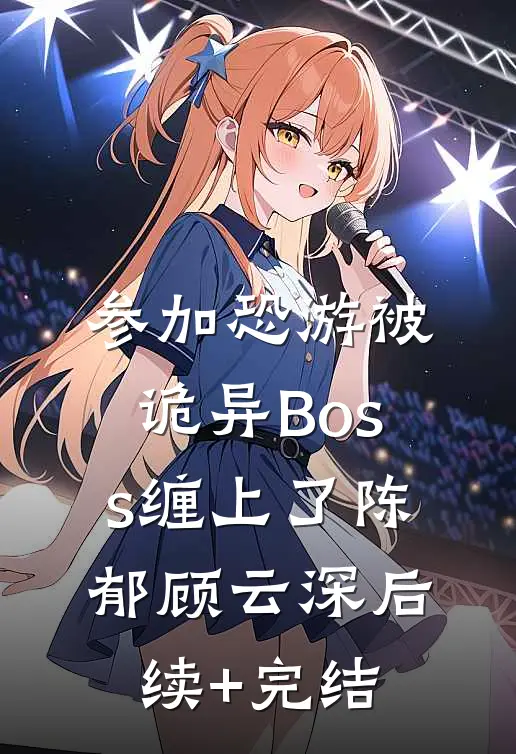 参加恐游被诡异Boss缠上了陈郁顾云深后续+完结