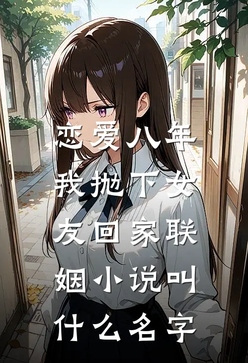 恋爱八年，我抛下女友回家联姻小说叫什么名字