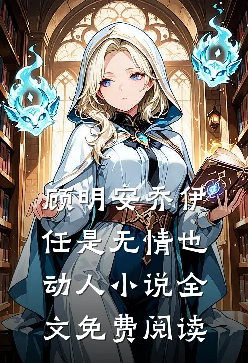 顾明安乔伊任是无情也动人小说全文免费阅读